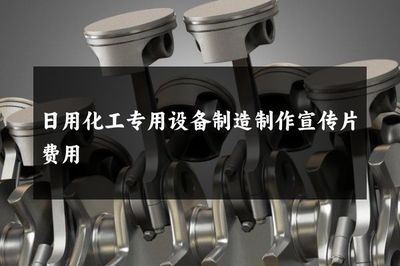 日用化工專用設(shè)備制造制作宣傳片費(fèi)用